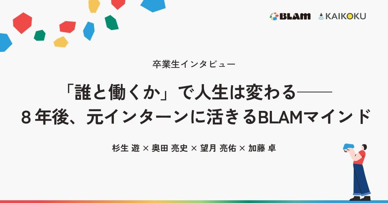 「誰と働くか」で人生は変わる──８年後、元インターンたちの今に活きるBLAMマインドとは